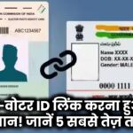 आधार-वोटर ID लिंक करना हुआ बेहद आसान! जानें 5 सबसे तेज़ तरीके