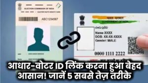 आधार-वोटर ID लिंक करना हुआ बेहद आसान! जानें 5 सबसे तेज़ तरीके