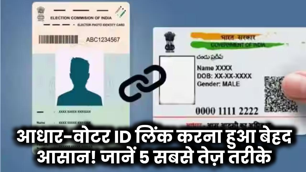 आधार-वोटर ID लिंक करना हुआ बेहद आसान! जानें 5 सबसे तेज़ तरीके