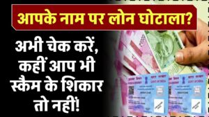 आपके नाम पर लोन घोटाला? अभी चेक करें, कहीं आप स्कैम के शिकार तो नहीं!