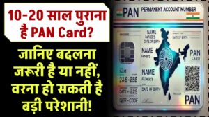 10-20 साल पुराना PAN Card? जानिए बदलना जरूरी है या नहीं, वरना हो सकती है बड़ी परेशानी!"