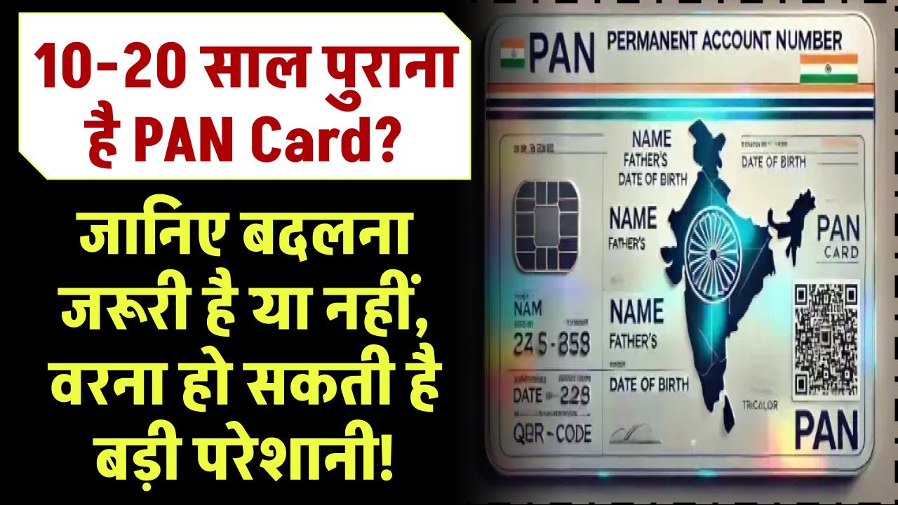 10-20 साल पुराना PAN Card? जानिए बदलना जरूरी है या नहीं, वरना हो सकती है बड़ी परेशानी!"