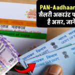 PAN-Aadhaar लिंक नहीं किया? सैलरी अकाउंट पर पड़ सकता है असर – जानें नया अपडेट!