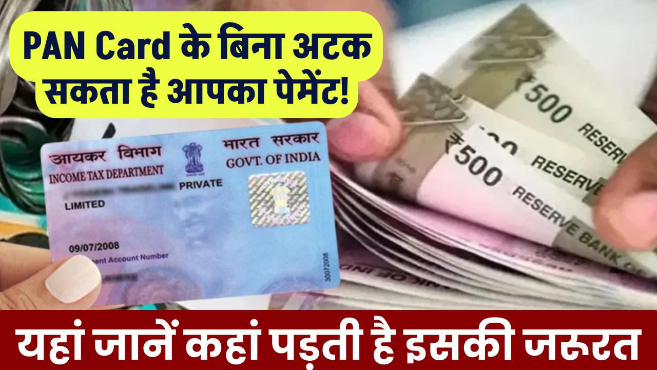 PAN Card के बिना अटक सकता है आपका पेमेंट! यहां जानें कहां पड़ती है इसकी जरूरत