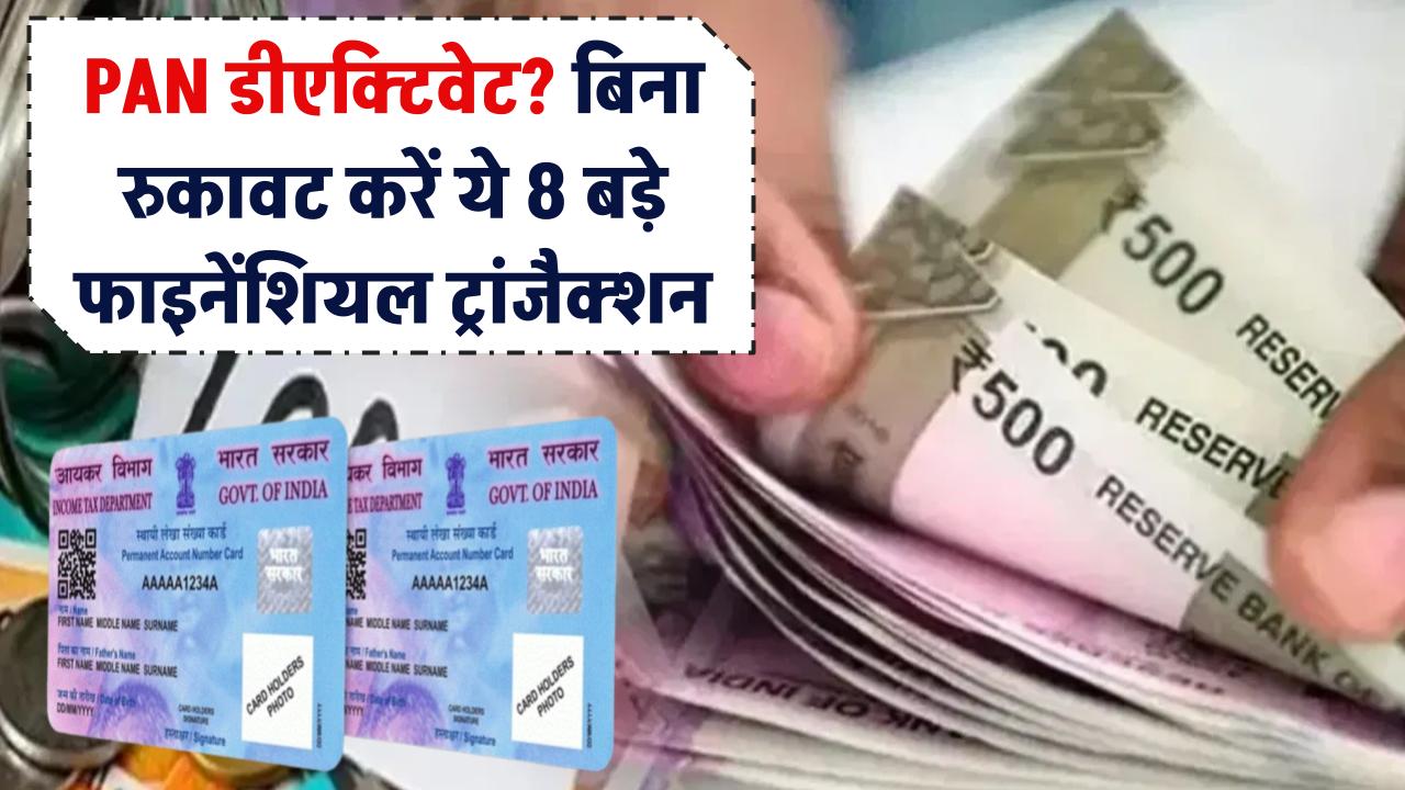 PAN कार्ड हो गया डीएक्टिवेट? कोई चिंता नहीं! ये 8 बड़े फाइनेंशियल ट्रांजैक्शन बिना रुकावट करें