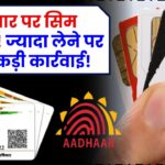 आधार कार्ड से सिर्फ इतने सिम कार्ड खरीद सकते हैं! एक भी ज्यादा हुआ तो होगी बड़ी कार्रवाई!