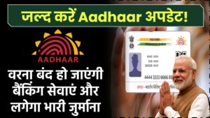 जल्द करें Aadhaar अपडेट! वरना बंद हो जाएंगी बैंकिंग सेवाएं और लगेगा भारी जुर्माना
