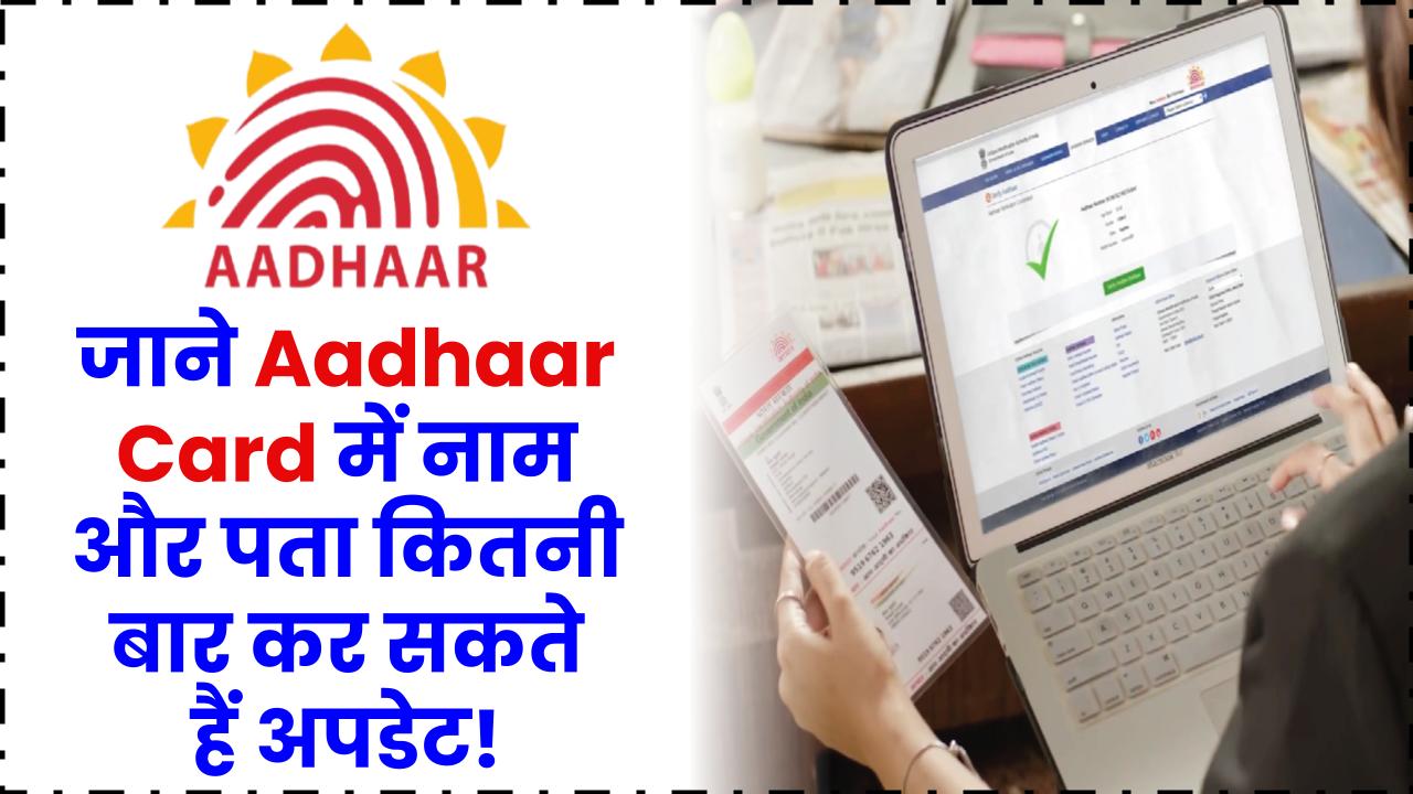 Aadhaar Card में नाम और पता बदलना चाहते हैं? जानें कितनी बार कर सकते हैं अपडेट!