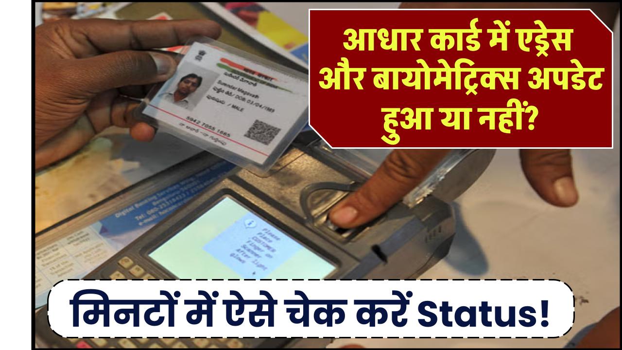 आधार कार्ड में एड्रेस और बायोमेट्रिक्स अपडेट हुआ या नहीं? मिनटों में ऐसे चेक करें Status!