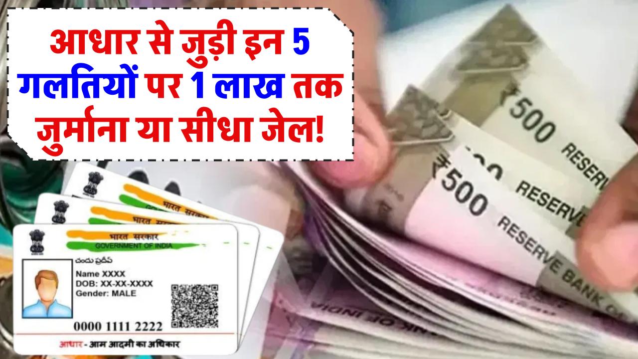 आधार कार्ड से जुड़ी ये 5 गलतियां पड़ सकती हैं भारी! 1 लाख जुर्माना या सीधा जेल!