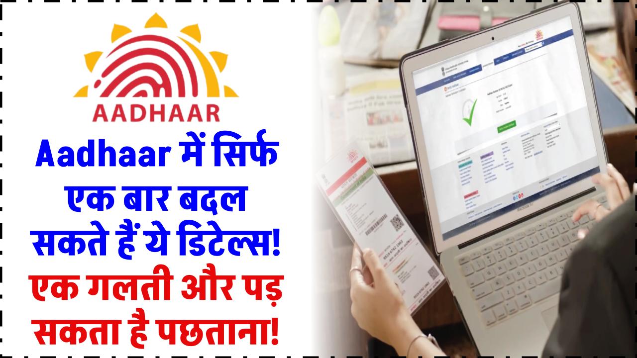 Aadhaar में सिर्फ एक बार बदल सकते हैं ये डिटेल्स! गलती की तो जिंदगी भर का पछतावा!