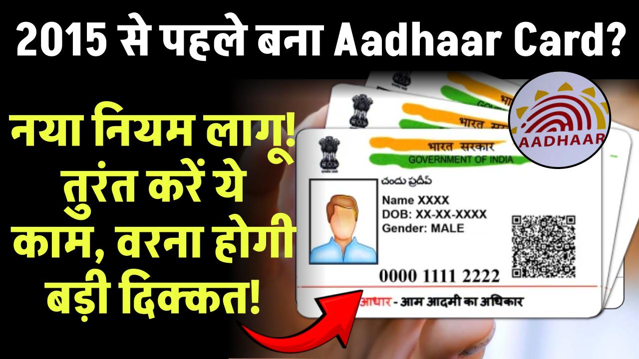 2015 से पहले बना Aadhaar Card? नया नियम लागू! तुरंत करें ये काम, वरना होगी बड़ी दिक्कत!
