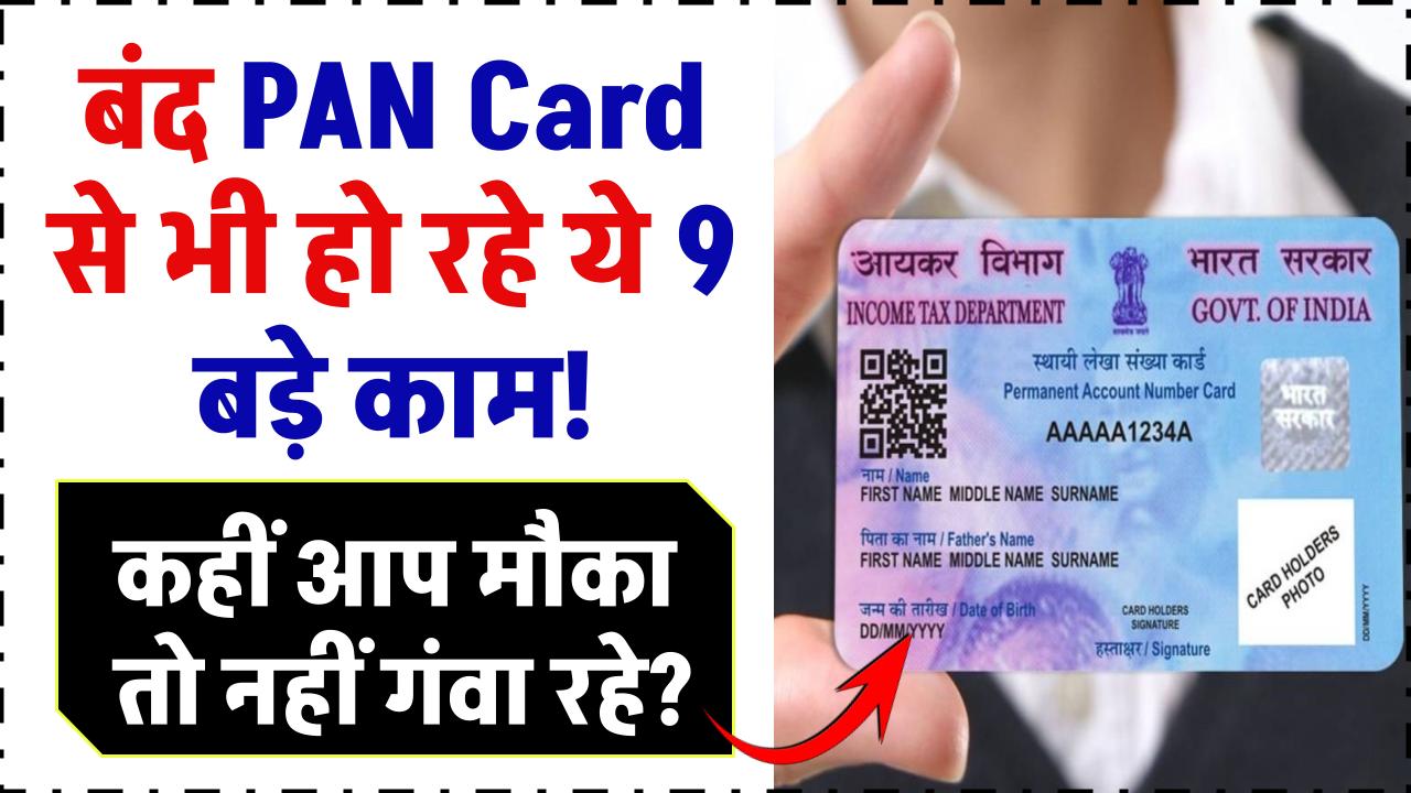 बंद PAN Card से भी हो रहे ये 9 बड़े काम! कहीं आप मौका तो नहीं गंवा रहे?