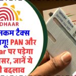 नया इनकम टैक्स कानून लागू! PAN और Aadhaar पर पड़ेगा सीधा असर – तुरंत जानें ये जरूरी बदलाव वरना होगा नुकसान!