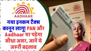 नया इनकम टैक्स कानून लागू! PAN और Aadhaar पर पड़ेगा सीधा असर – तुरंत जानें ये जरूरी बदलाव वरना होगा नुकसान!