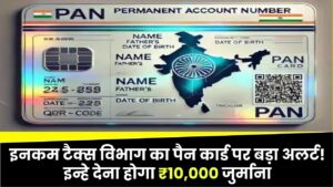 पैन कार्ड को लेकर इनकम टैक्स विभाग का बड़ा अलर्ट! – नहीं माना तो देना होगा ₹10,000 जुर्माना