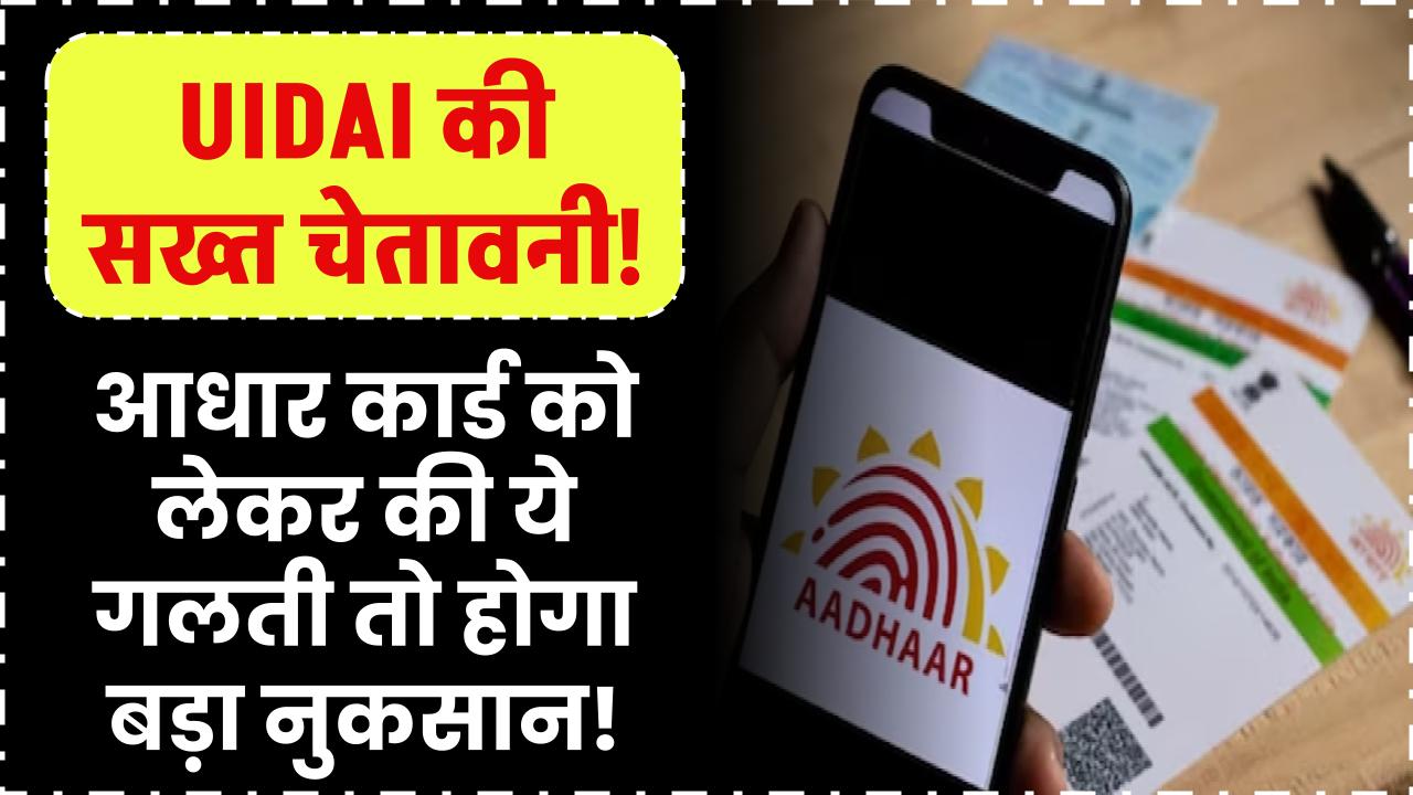 UIDAI की सख्त चेतावनी! आधार कार्ड को लेकर की ये गलती तो होगा बड़ा नुकसान!