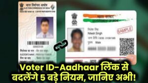 Voter ID-Aadhaar लिंक से बदलेंगे 5 बड़े नियम – जानिए अभी!