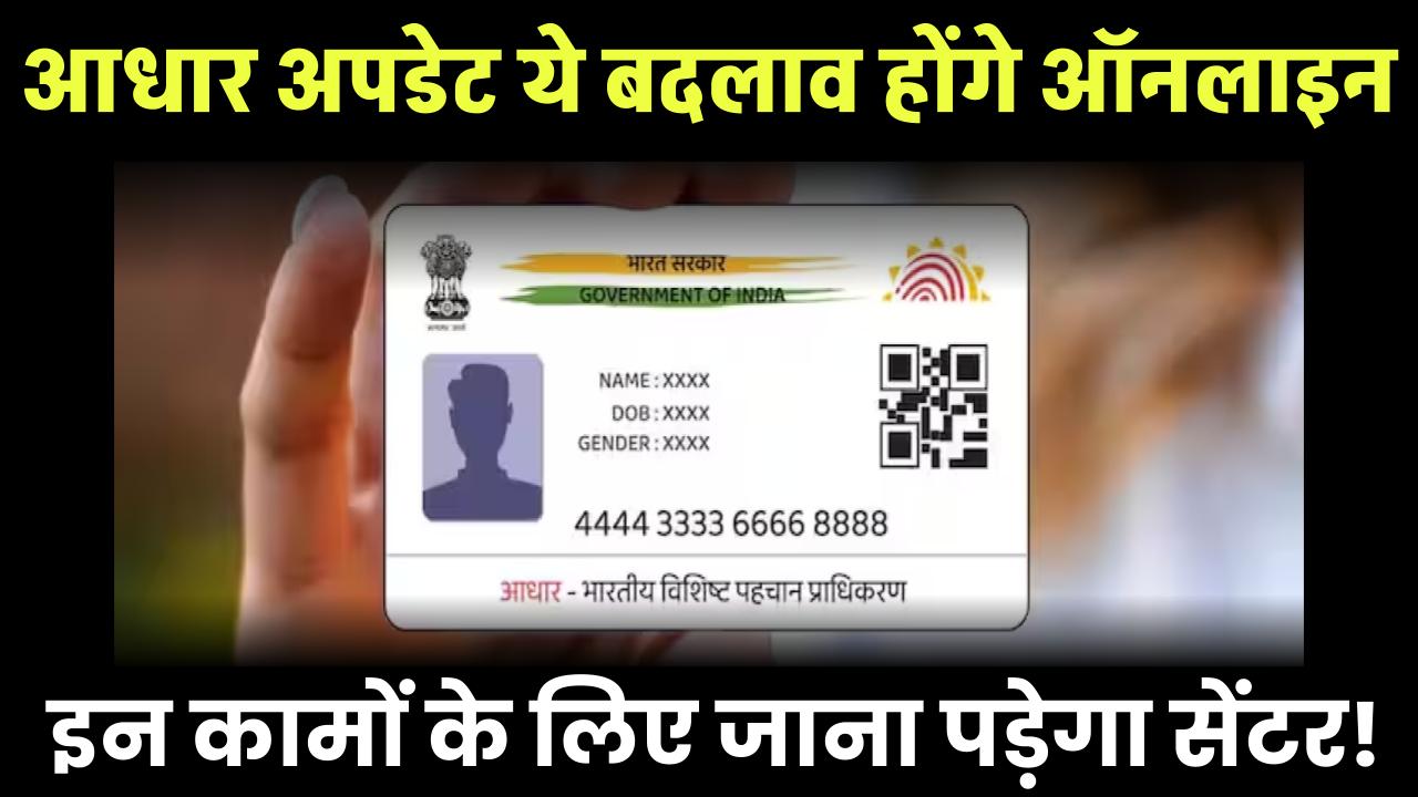 आधार अपडेट: ये बदलाव होंगे ऑनलाइन, इन कामों के लिए जाना पड़ेगा सेंटर!