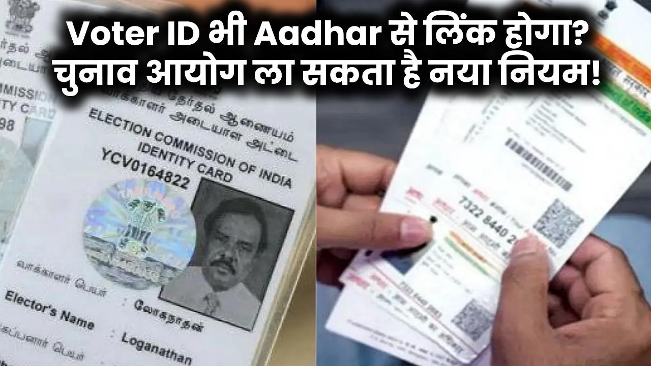 PAN के बाद Voter ID भी Aadhar से लिंक होगा? चुनाव आयोग ला सकता है नया नियम!