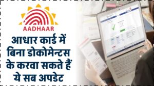 आधार कार्ड में बिना डोकोमेन्टस के करवा सकते हैं ये सब अपडेट, देखें