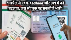 1 अप्रैल से बदल रहे हैं PAN-Aadhaar और UPI के बड़े नियम – ज़रा सी चूक पड़ सकती है भारी!