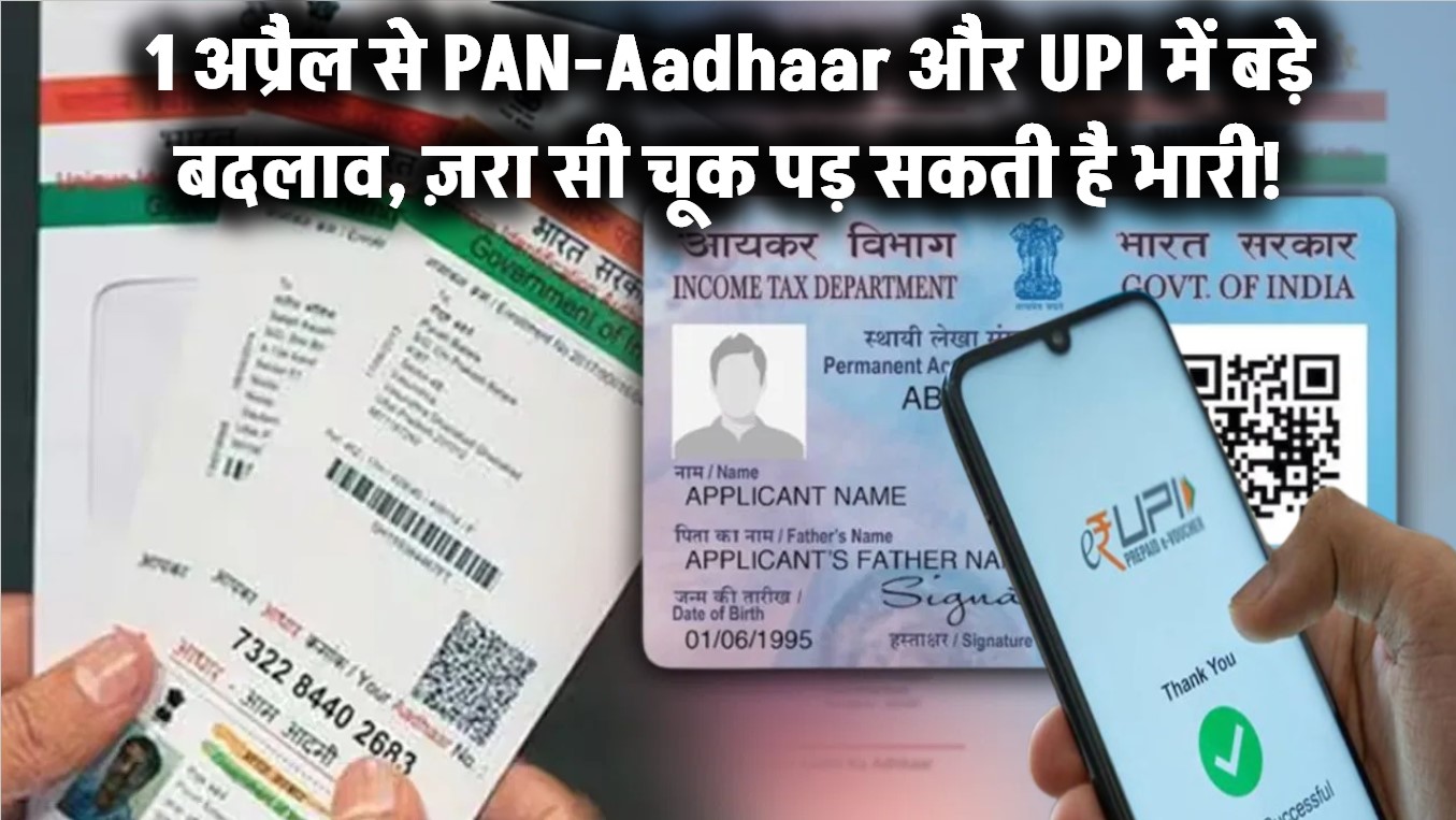1 अप्रैल से बदल रहे हैं PAN-Aadhaar और UPI के बड़े नियम – ज़रा सी चूक पड़ सकती है भारी!