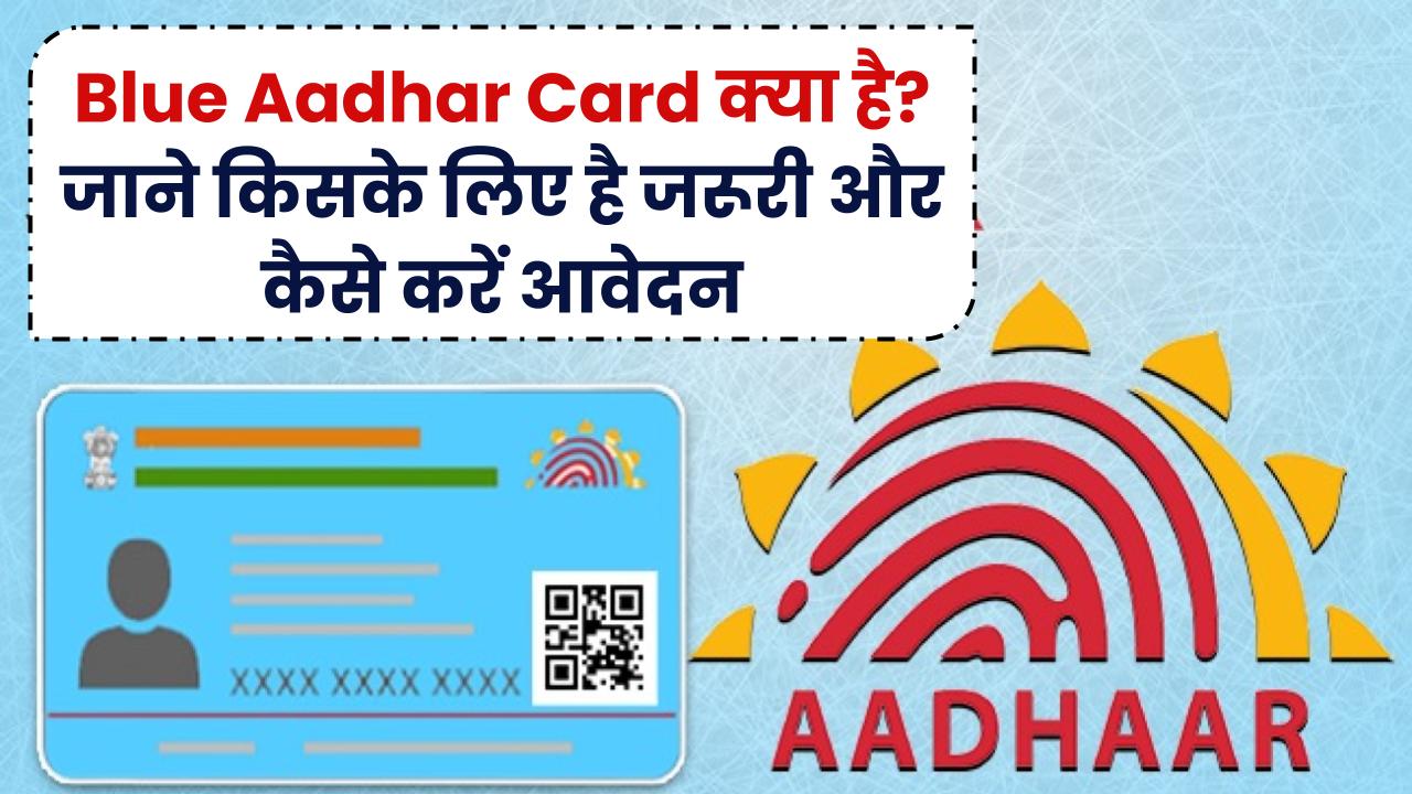 Blue Aadhar Card: क्या है ये खास आधार कार्ड? जानिए किसके लिए जरूरी और कैसे करें आवेदन!