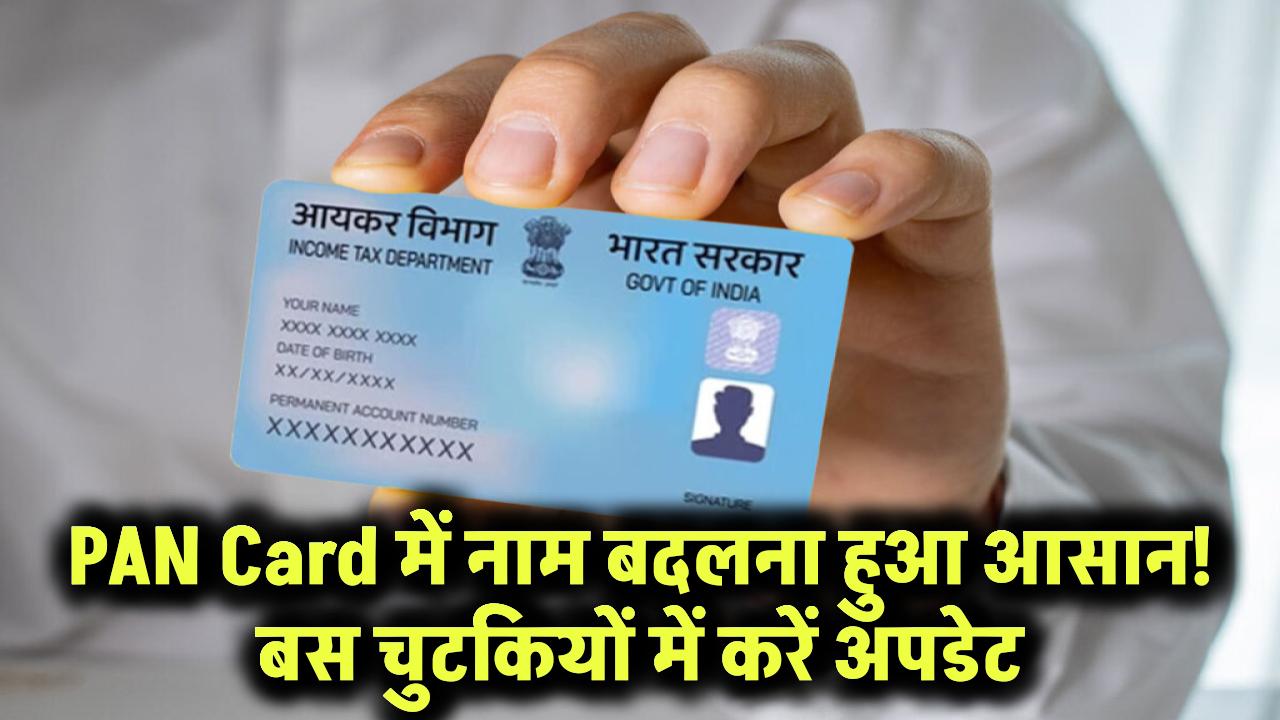 PAN Card में नाम बदलना हुआ आसान! बस कुछ स्टेप्स में चुटकियों में करें अपडेट