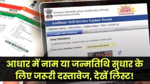 आधार कार्ड में नाम या जन्मतिथि ठीक करवाने के लिए जरूरी दस्तावेज क्या है देखें लिस्ट