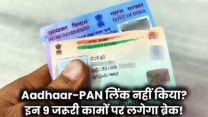 Aadhaar-PAN लिंक नहीं किया? इन 9 जरूरी कामों पर लगेगा ब्रेक!