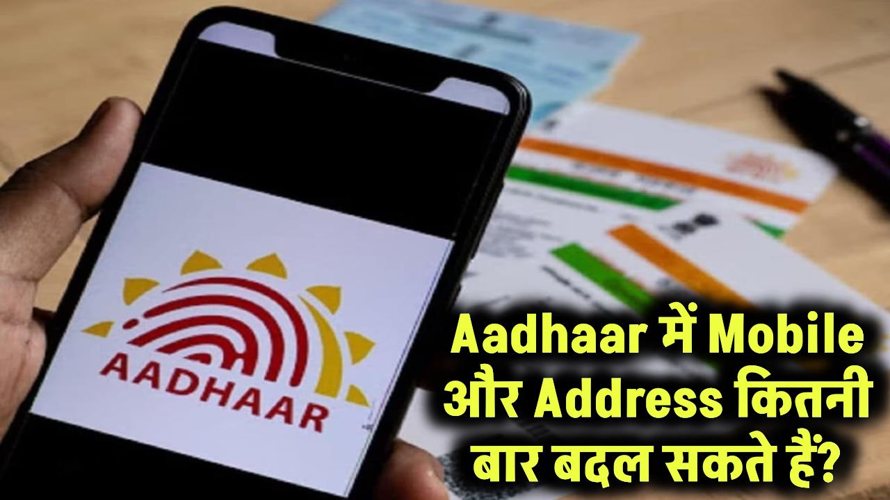 Aadhaar में Mobile Number और Address बदलना चाहते हैं? जानिए कितनी बार मिलेगा मौका!
