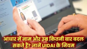 आधार कार्ड में कितनी बार बादल सकते हैं उम्र और नाम? यहाँ जाने अपडेट को लेकर UIDAI के क्या है नियम?