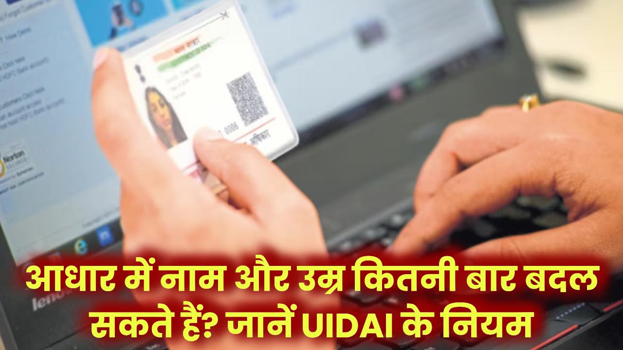 आधार कार्ड में कितनी बार बादल सकते हैं उम्र और नाम? यहाँ जाने अपडेट को लेकर UIDAI के क्या है नियम?