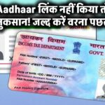 PAN को Aadhaar से लिंक नहीं किया तो हो सकता है बड़ा नुकसान – जल्द करें वरना पछताएंगे!