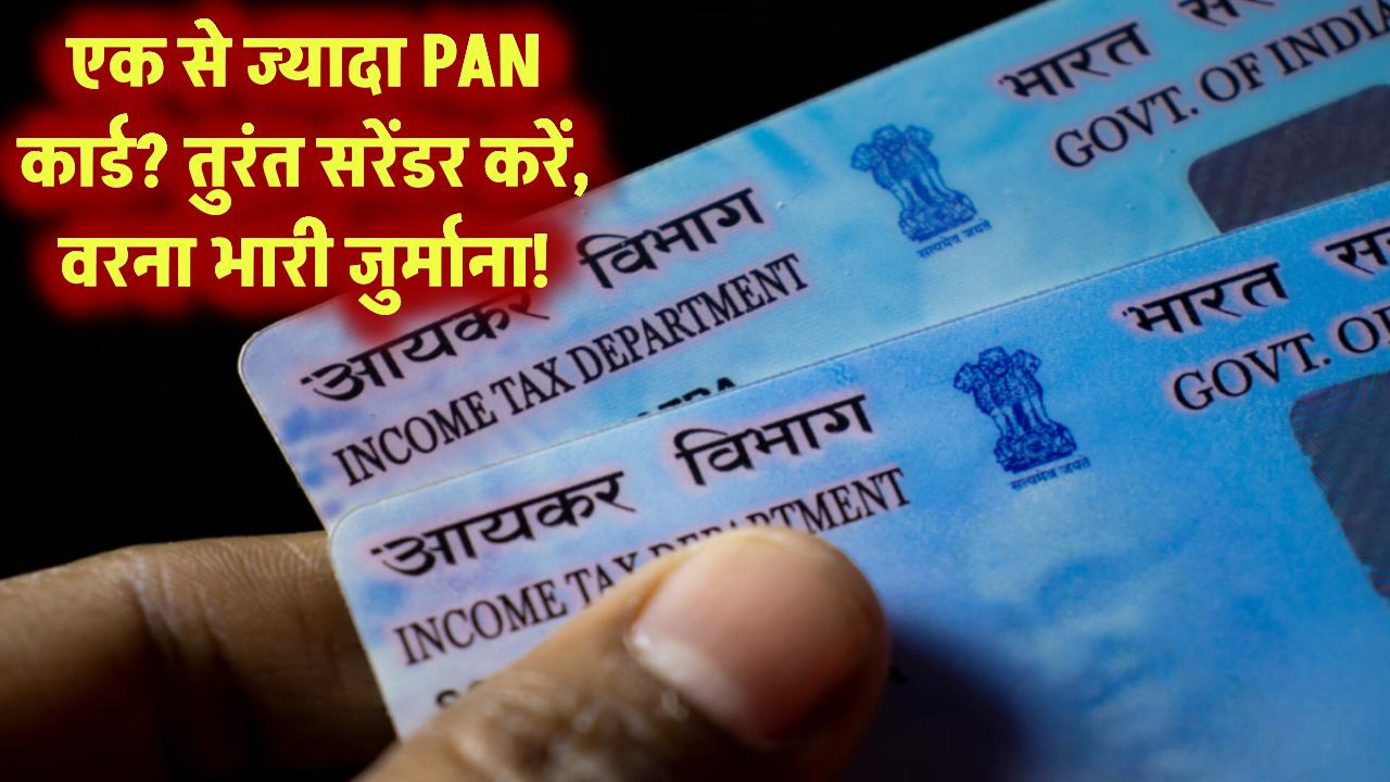 एक से ज्यादा PAN कार्ड इस्तेमाल कर रहे हैं? तुरंत करें सरेंडर, वरना भरना होगा भारी जुर्माना!