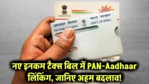 नए इनकम टैक्स बिल में PAN-Aadhaar लिंकिंग नियम: जानिए क्या है अहम बदलाव!