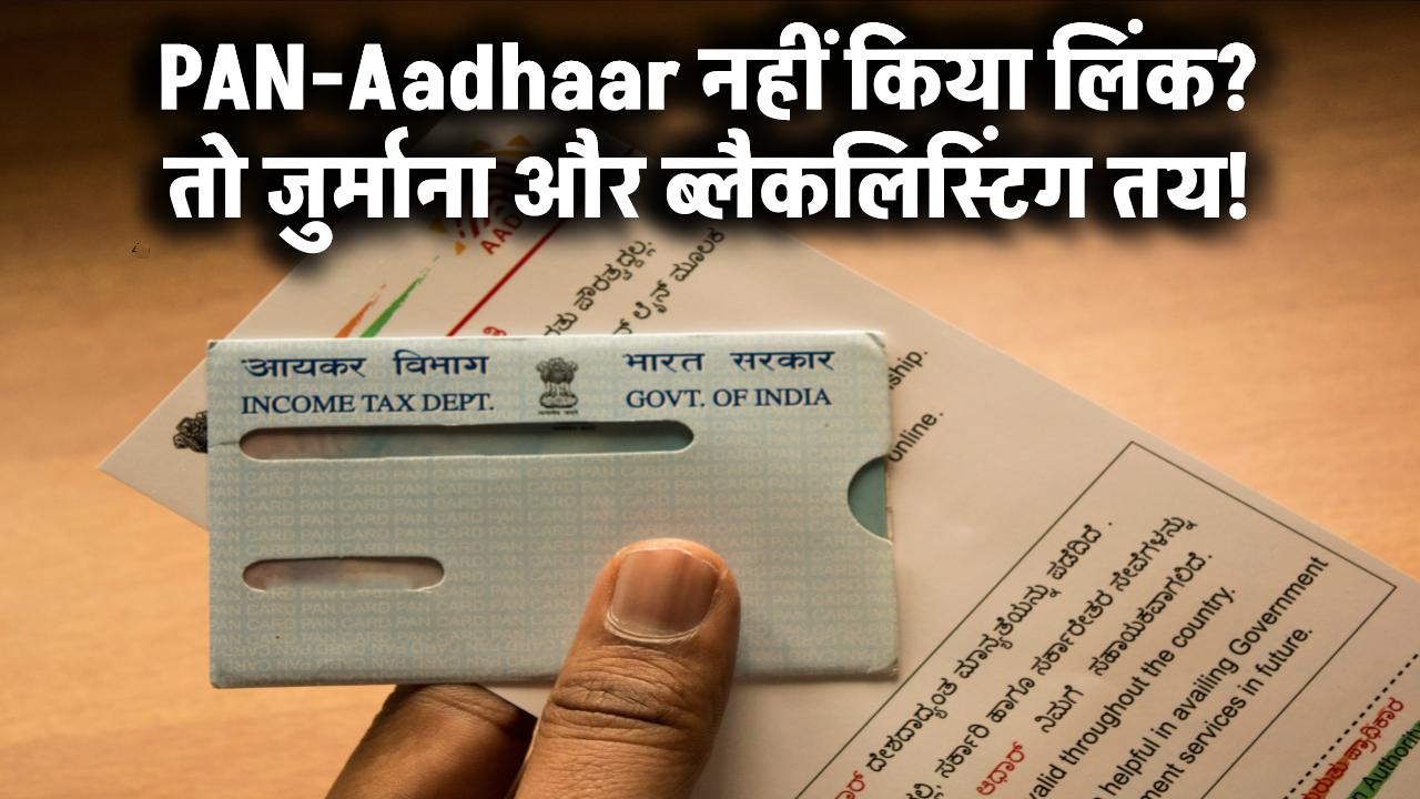 PAN-Aadhaar नहीं किया लिंक? तो तैयार रहें भारी जुर्माने और ब्लैक लिस्ट होने के लिए!