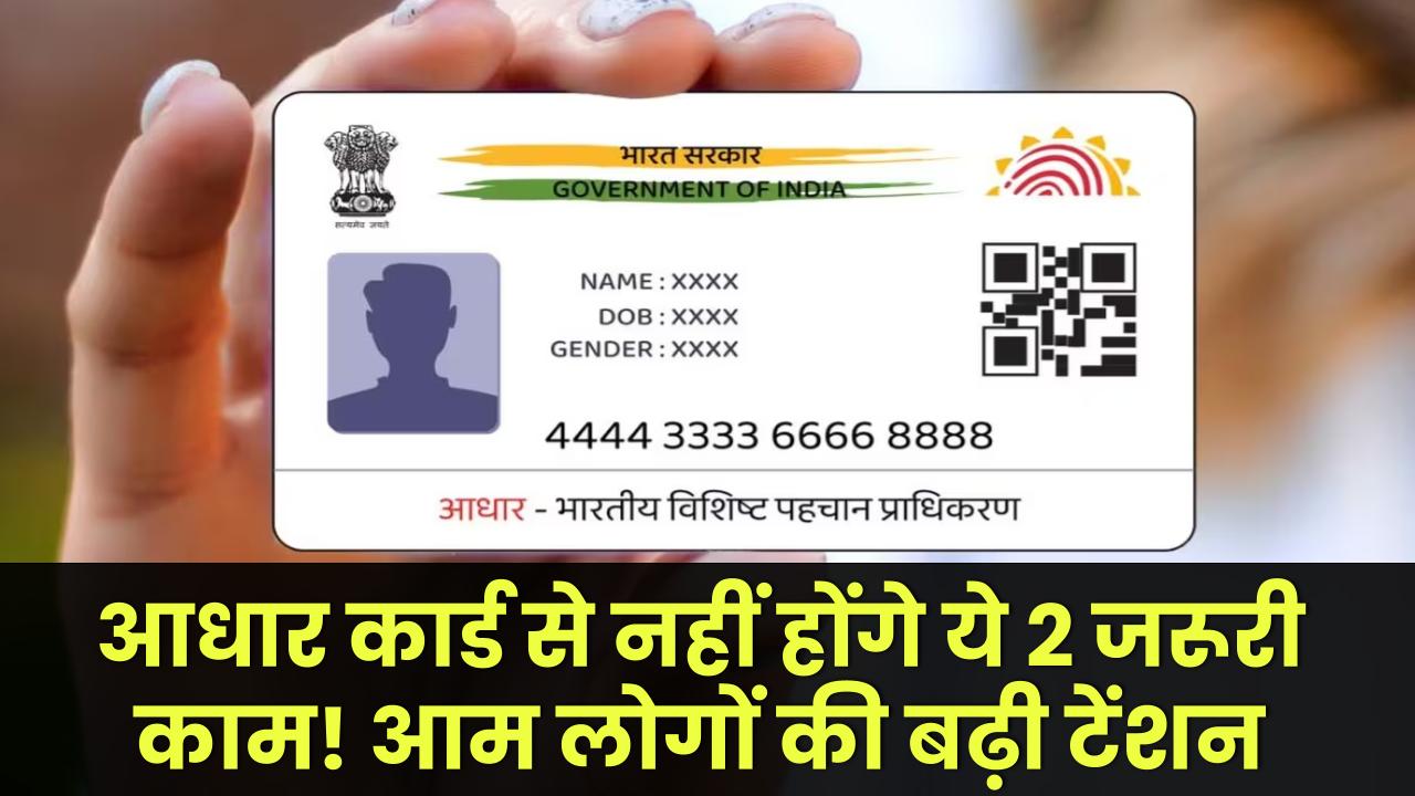 अब आधार कार्ड से नहीं होंगे ये 2 जरूरी काम! आम लोगों की बढ़ी टेंशन