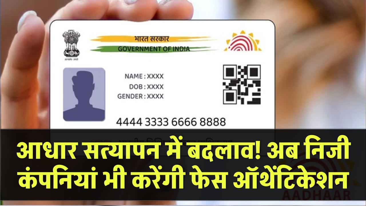 आधार सत्यापन में बदलाव! निजी कंपनियों को छूट, आम जनता को क्या फायदा?