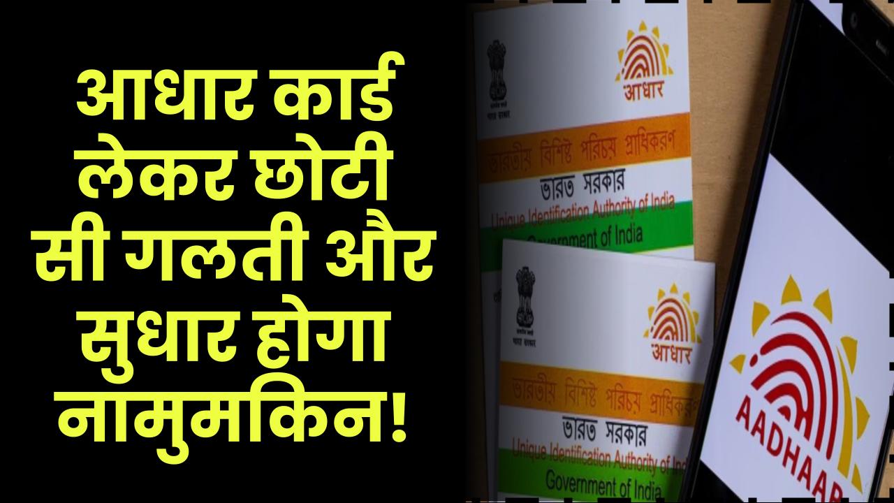आधार कार्ड: सावधान.. अगर आधार कार्ड को लेकर की ये गलती तो कभी नहीं कर पाएंगे सुधार..
