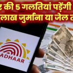 आधार से जुड़ी ये 5 गलतियां पड़ सकती हैं भारी! ₹1 लाख जुर्माना या सीधा जेल