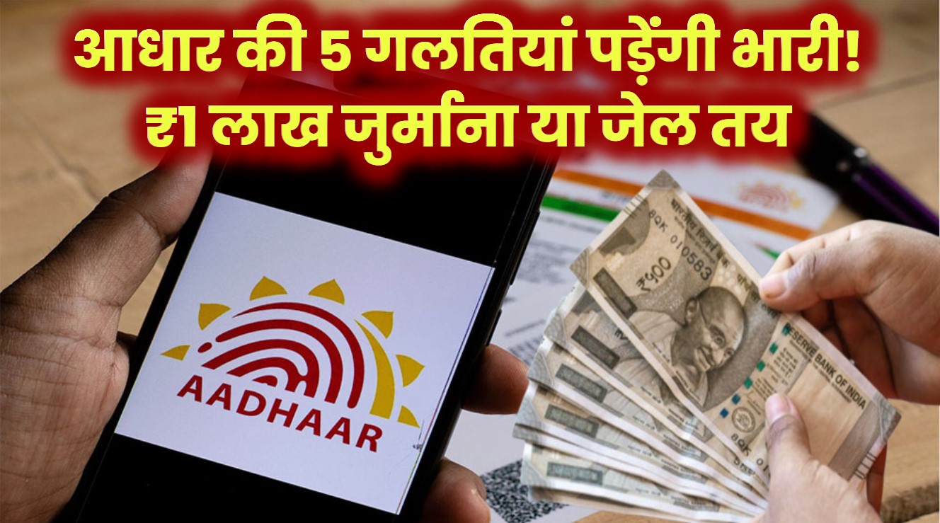 आधार से जुड़ी ये 5 गलतियां पड़ सकती हैं भारी! ₹1 लाख जुर्माना या सीधा जेल