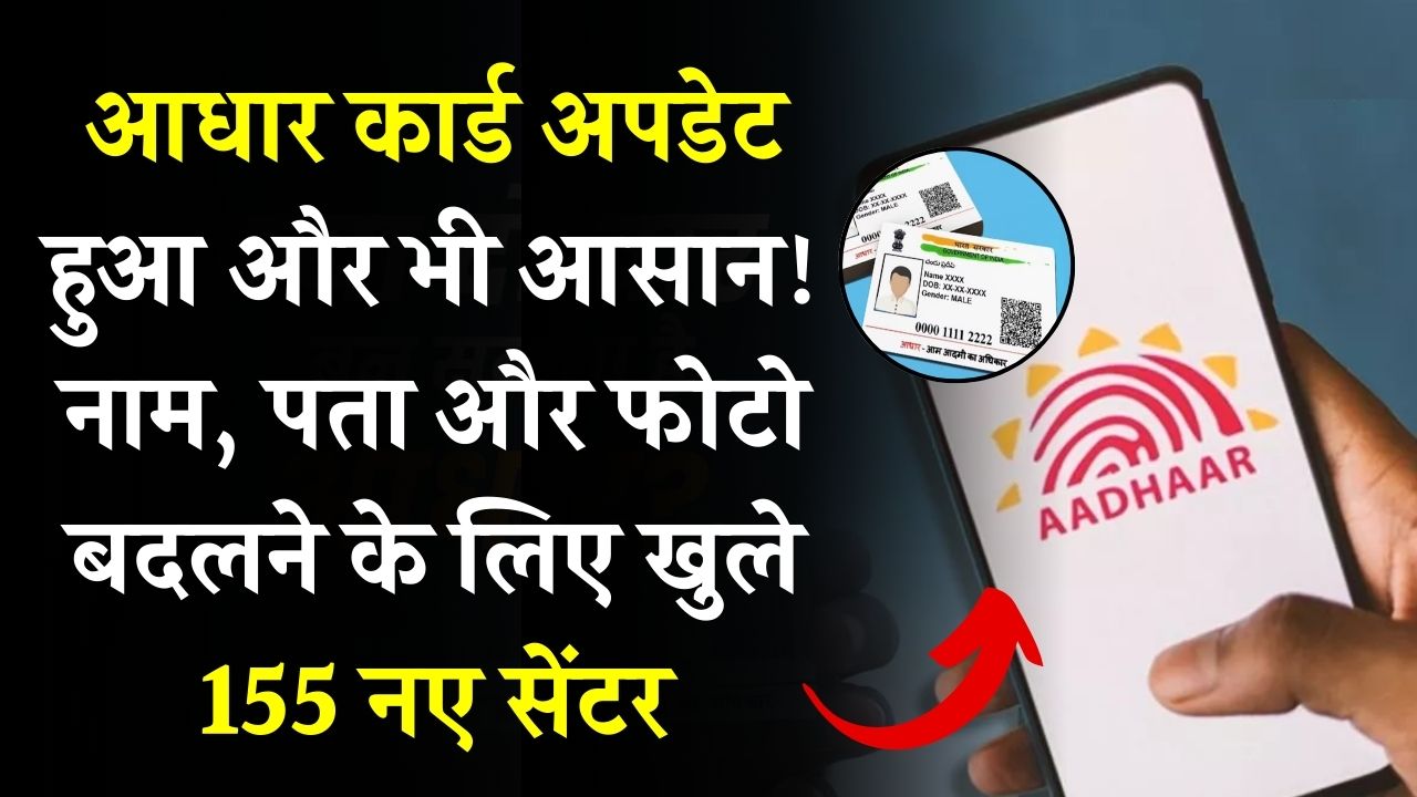 Aadhaar Card Update: अब नाम, पता और फोटो अपडेट करना हुआ आसान – शुरू हुए 155 नए सेंटर, जानें लोकेशन
