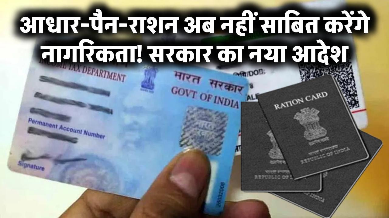 आधार-पैन-राशन अब नहीं साबित करेंगे नागरिकता! सरकार का नया आदेश