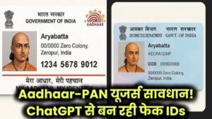 Aadhaar-PAN होल्डर्स सावधान! ChatGPT से बन रही फेक IDs – कहीं आपका नाम तो नहीं?