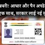अब एक साथ अपडेट होगा Aadhaar और PAN! सरकार ला रही है नया सिस्टम, जानिए कैसे मिलेगा फायदा