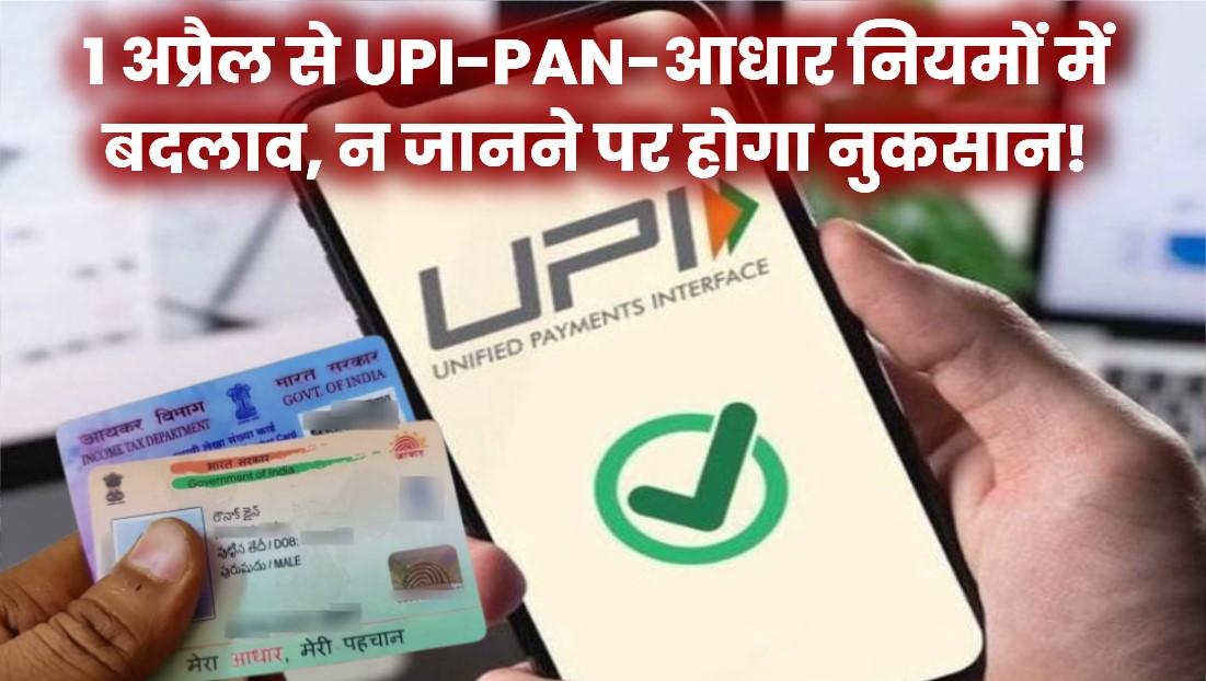 1 अप्रैल से UPI, PAN, आधार के बदले नियम लागू! नहीं जान पाए तो भुगतना पड़ सकता है नुकसान