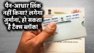 पैन-आधार लिंक नहीं किया? लगेगा जुर्माना, हो सकता है टैक्स ब्लॉक!