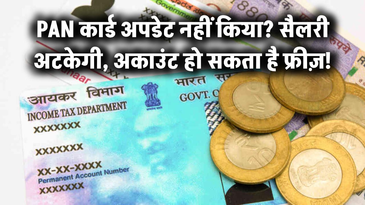 PAN कार्ड में नहीं किया ये छोटा-सा अपडेट? सैलरी पर लगेगा ब्रेक, बैंक अकाउंट भी हो सकता है फ्रीज़!